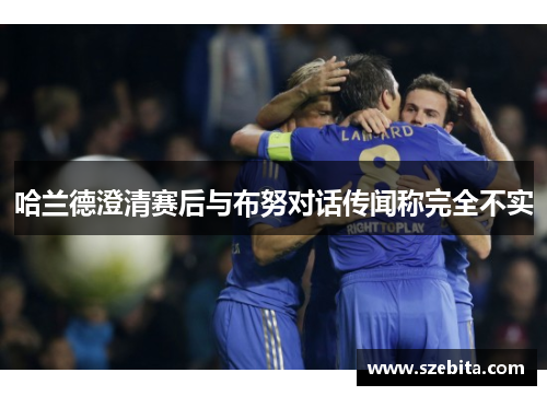 哈兰德澄清赛后与布努对话传闻称完全不实